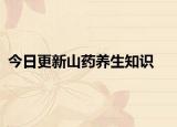 今日更新山藥養(yǎng)生知識