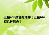 三星a60顏色有幾種（三星A6s有幾種顏色）