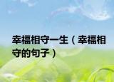 幸福相守一生（幸福相守的句子）