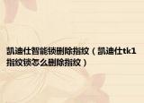凱迪仕智能鎖刪除指紋（凱迪仕tk1指紋鎖怎么刪除指紋）