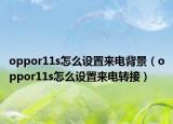 oppor11s怎么設(shè)置來電背景（oppor11s怎么設(shè)置來電轉(zhuǎn)接）