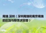 南瑞 深圳（深圳南瑞和南京南瑞的區(qū)別與聯(lián)系求回答）