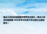 畫法幾何及機械制圖高等教育出版社（畫法幾何及機械制圖 2021年華中科技大學(xué)出版社出版的圖書）