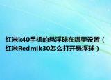 紅米k40手機(jī)的懸浮球在哪里設(shè)置（紅米R(shí)edmik30怎么打開懸浮球）