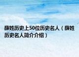 薛姓歷史上50位歷史名人（薛姓歷史名人簡介介紹）