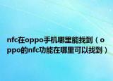 nfc在oppo手機哪里能找到（oppo的nfc功能在哪里可以找到）