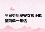 今日更新早安女孩正能量簡(jiǎn)單一句話