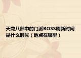 天龍八部中的門派BOSS刷新時間是什么時候（地點在哪里）