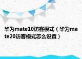 華為mate10訪客模式（華為mate20訪客模式怎么設(shè)置）