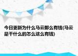 今日更新為什么馬云那么有錢(馬云是干什么的怎么這么有錢)