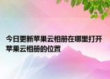 今日更新蘋果云相冊在哪里打開 蘋果云相冊的位置