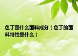 色丁是什么面料成分（色丁的面料特性是什么）