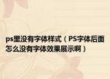 ps里沒有字體樣式（PS字體后面怎么沒有字體效果展示啊）