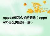 oppoa95怎么關(guān)閉振動(dòng)（oppoa95怎么關(guān)閉負(fù)一屏）
