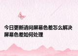 今日更新請問屏幕色差怎么解決 屏幕色差如何處理