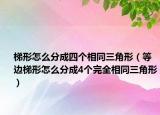 梯形怎么分成四個相同三角形（等邊梯形怎么分成4個完全相同三角形）
