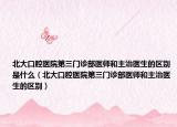 北大口腔醫(yī)院第三門診部醫(yī)師和主治醫(yī)生的區(qū)別是什么（北大口腔醫(yī)院第三門診部醫(yī)師和主治醫(yī)生的區(qū)別）