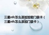 三星nfc怎么添加加密門禁卡（三星nfc怎么添加門禁卡）