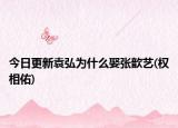 今日更新袁弘為什么娶張歆藝(權相佑)