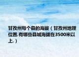 甘孜州每個(gè)縣的海拔（甘孜州地理位置.有哪些縣城海拔在3500米以上.）