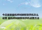 今日更新座機(jī)呼叫轉(zhuǎn)移到手機(jī)怎么設(shè)置 座機(jī)呼叫轉(zhuǎn)移到手機(jī)設(shè)置方法