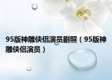 95版神雕俠侶演員劇照（95版神雕俠侶演員）