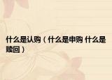 什么是認(rèn)購(gòu)（什么是申購(gòu) 什么是贖回）