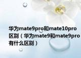 華為mate9pro和mate10pro區(qū)別（華為mate9和mate9pro有什么區(qū)別）
