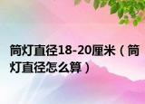 筒燈直徑18-20厘米（筒燈直徑怎么算）