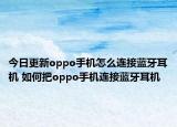今日更新oppo手機(jī)怎么連接藍(lán)牙耳機(jī) 如何把oppo手機(jī)連接藍(lán)牙耳機(jī)