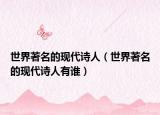 世界著名的現(xiàn)代詩(shī)人（世界著名的現(xiàn)代詩(shī)人有誰(shuí)）