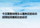 今日更新微博怎么看附近的動態(tài) 微博如何看附近的動態(tài)