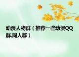 動(dòng)漫人物群（推薦一些動(dòng)漫QQ群,同人群）