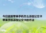 今日更新蘋果手機(jī)怎么添加公交卡 蘋果手機(jī)添加公交卡的方法