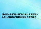 微視同步微信朋友圈為什么別人看不見（為什么微視同步到朋友圈別人看不見）