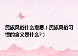 民族風(fēng)俗什么意思（民族風(fēng)俗習(xí)慣的含義是什么?）
