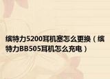 繽特力5200耳機塞怎么更換（繽特力BB505耳機怎么充電）