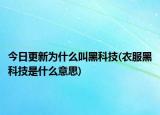 今日更新為什么叫黑科技(衣服黑科技是什么意思)