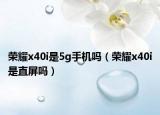 榮耀x40i是5g手機(jī)嗎（榮耀x40i是直屏嗎）