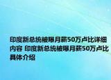印度新總統(tǒng)被曝月薪50萬(wàn)盧比詳細(xì)內(nèi)容 印度新總統(tǒng)被曝月薪50萬(wàn)盧比具體介紹