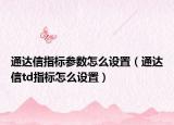 通達(dá)信指標(biāo)參數(shù)怎么設(shè)置（通達(dá)信td指標(biāo)怎么設(shè)置）