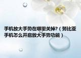 手機放大手勢在哪里關(guān)掉?（努比亞手機怎么開啟放大手勢功能）