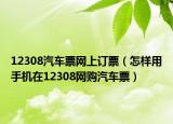 12308汽車票網(wǎng)上訂票（怎樣用手機(jī)在12308網(wǎng)購汽車票）