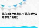 靜態(tài)ip是什么意思?（靜態(tài)ip什么意思簡介介紹）