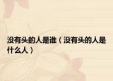 沒有頭的人是誰（沒有頭的人是什么人）