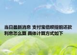 當日最新消息 支付寶借唄提前還款利息怎么算 具體計算方式如下