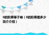 0的階乘等于啥（0的階乘是多少簡介介紹）