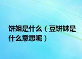 餅姐是什么（豆餅妹是什么意思呢）