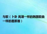 與歌（卜卦 高潮一樣的韓國歌曲一樣的是那首）