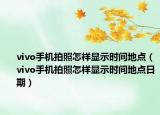vivo手機(jī)拍照怎樣顯示時(shí)間地點(diǎn)（vivo手機(jī)拍照怎樣顯示時(shí)間地點(diǎn)日期）